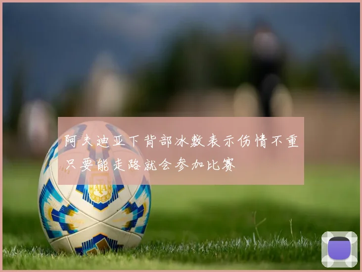 阿夫迪亚下背部冰敷表示伤情不重只要能走路就会参加比赛