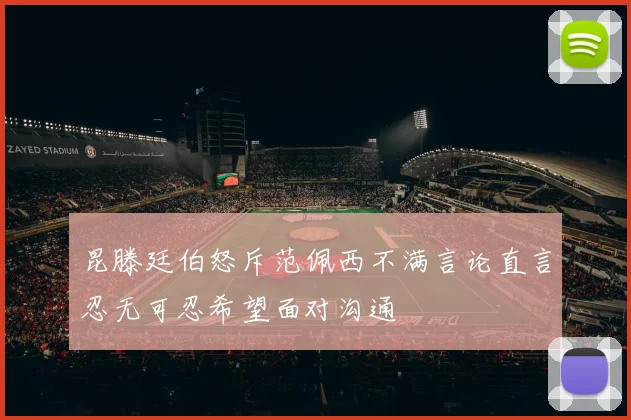 昆滕廷伯怒斥范佩西不满言论直言忍无可忍希望面对沟通