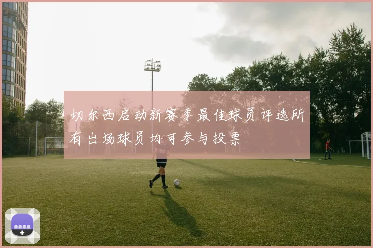 切尔西启动新赛季最佳球员评选所有出场球员均可参与投票