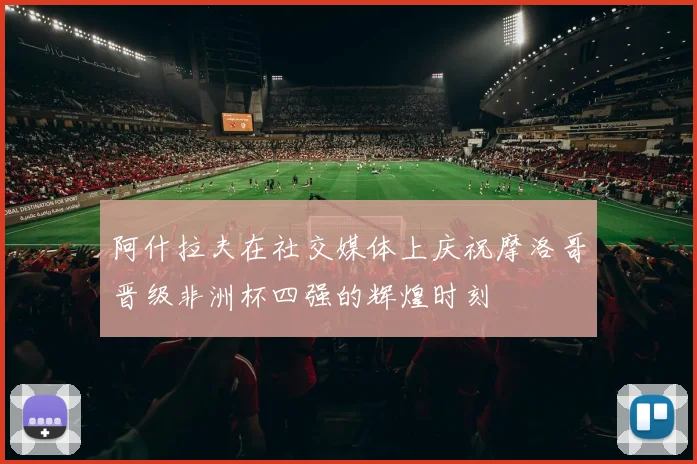 阿什拉夫在社交媒体上庆祝摩洛哥晋级非洲杯四强的辉煌时刻